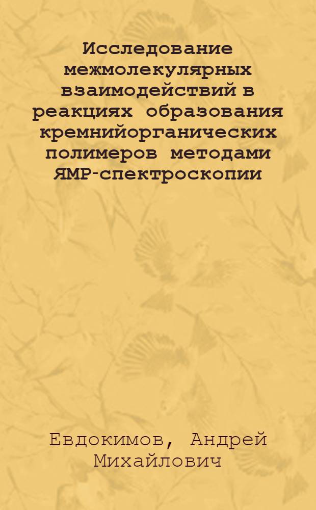Исследование межмолекулярных взаимодействий в реакциях образования кремнийорганических полимеров методами ЯМР-спектроскопии : Автореф. дис. на соиск. учен. степени канд. хим. наук : (02.00.06)