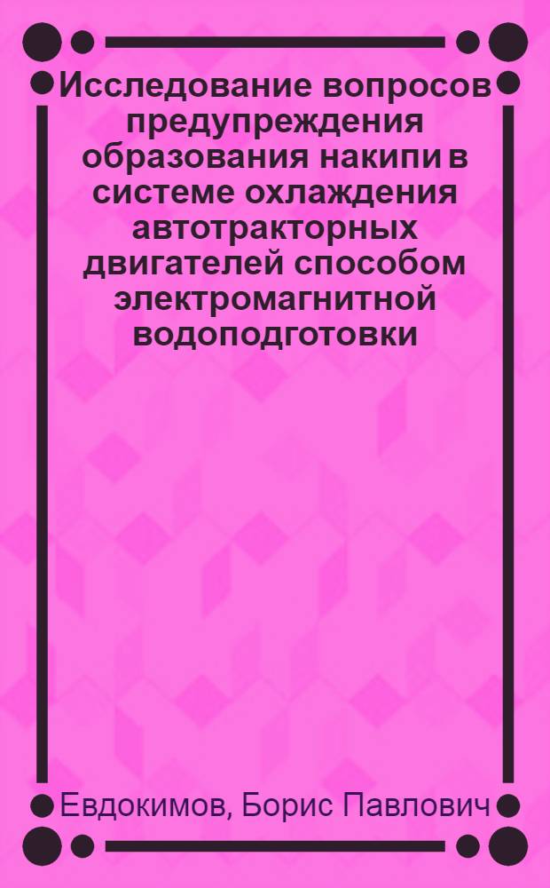 Исследование вопросов предупреждения образования накипи в системе охлаждения автотракторных двигателей способом электромагнитной водоподготовки : Автореф. дис. на соискание учен. степени канд. техн. наук : (420)