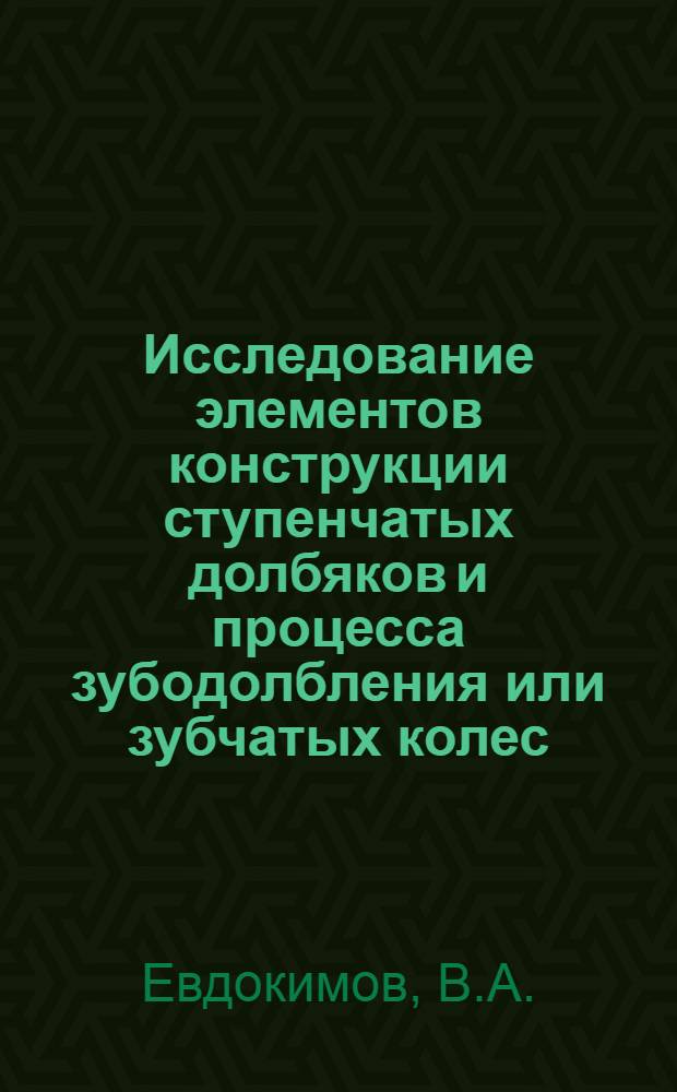 Исследование элементов конструкции ступенчатых долбяков и процесса зубодолбления или зубчатых колес : Автореф. дис. на соискание учен. степени канд. техн. наук : (170)