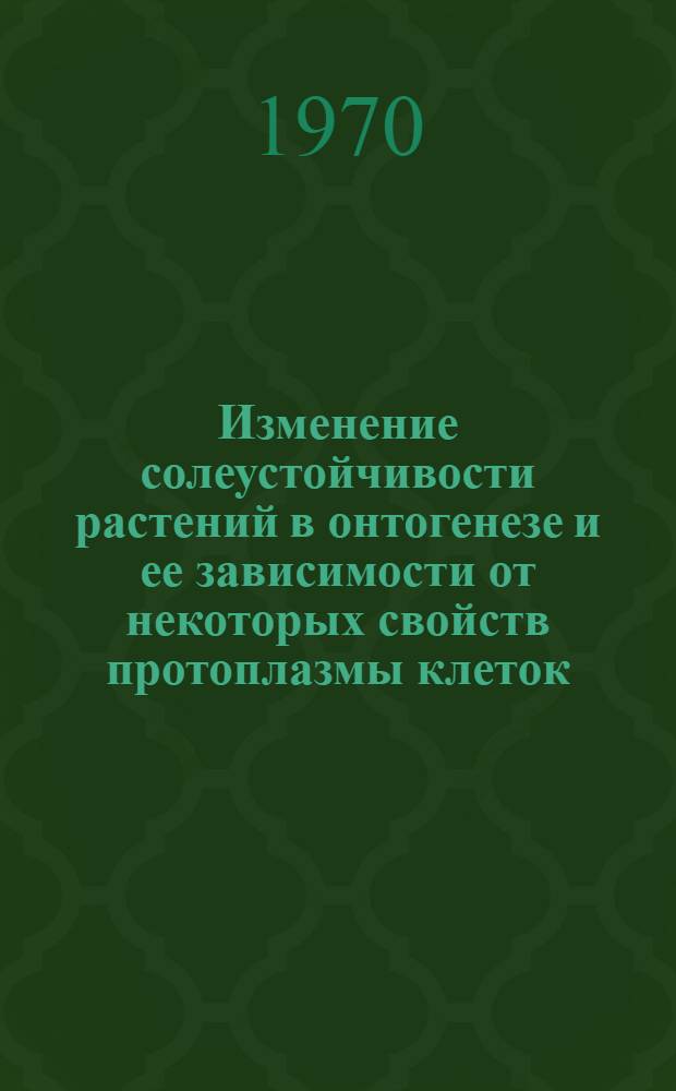 Изменение солеустойчивости растений в онтогенезе и ее зависимости от некоторых свойств протоплазмы клеток : Автореф. дис. на соискание учен. степени канд. биол. наук : (03.101)