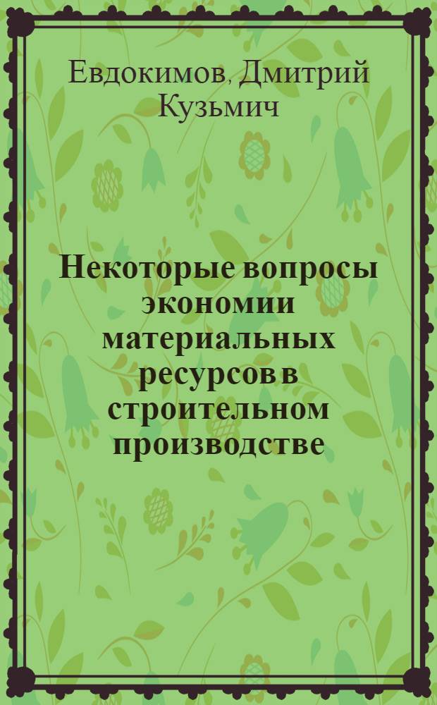 Некоторые вопросы экономии материальных ресурсов в строительном производстве : (На примере строит. организаций М-ва пром. стр-ва СССР) : Автореф. дис. на соиск. учен. степени канд. экон. наук : (08.00.06)