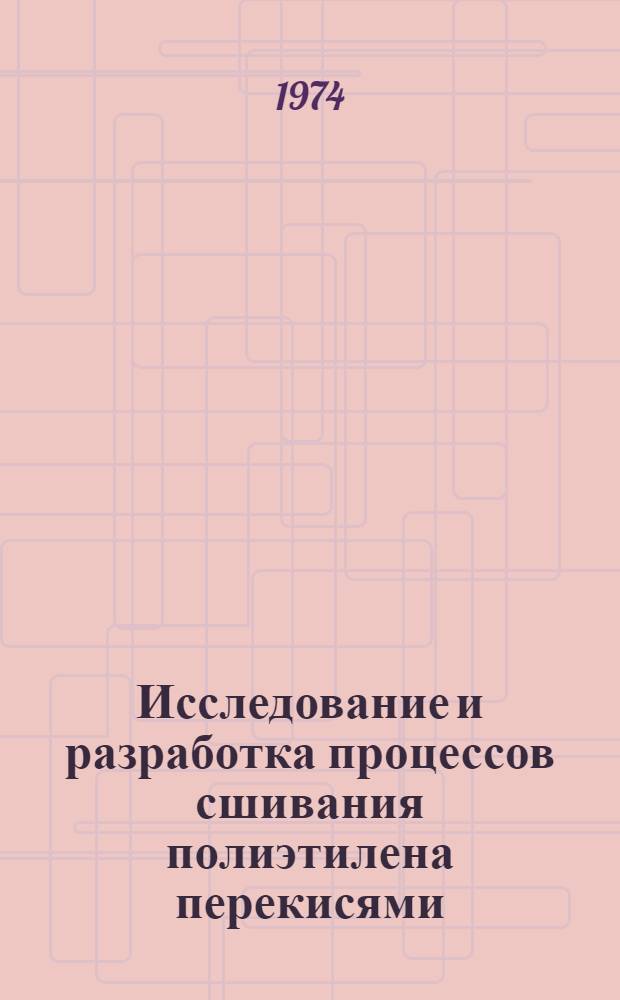 Исследование и разработка процессов сшивания полиэтилена перекисями : Автореф. дис. на соиск. учен. степени к.т.н