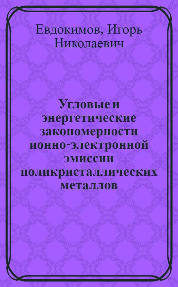 Угловые и энергетические закономерности ионно-электронной эмиссии поликристаллических металлов : Автореф. дис. на соискание учен. степени канд. физ.-мат. наук : (047)