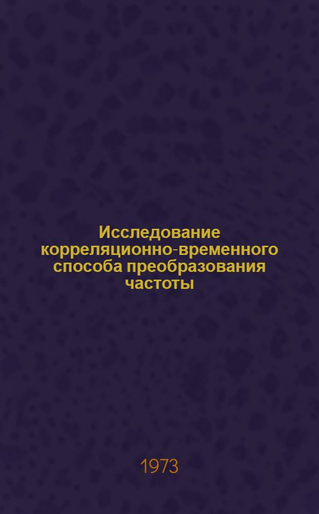 Исследование корреляционно-временного способа преобразования частоты : Автореф. дис. на соиск. учен. степени канд. техн. наук : (05.290)