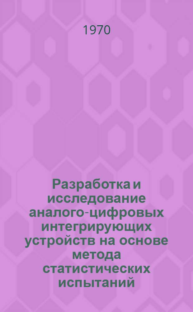 Разработка и исследование аналого-цифровых интегрирующих устройств на основе метода статистических испытаний : Автореф. дис. на соискание учен. степени канд. техн. наук : (05.255)