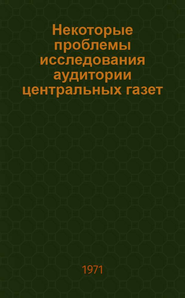 Некоторые проблемы исследования аудитории центральных газет : Опыт изучения читателей "Правды" : Автореф. дис. на соискание учен. степени канд. филос. наук