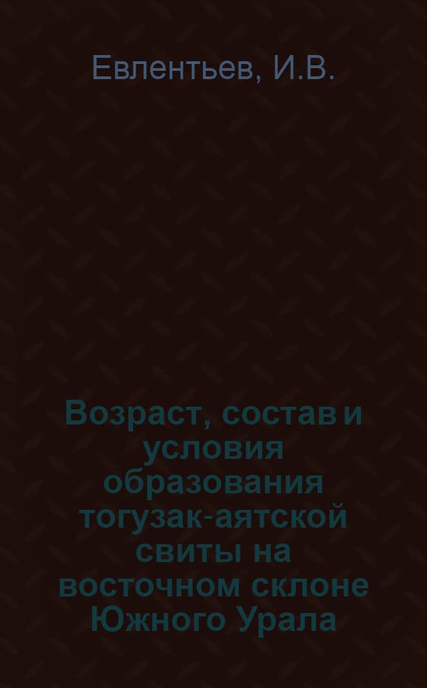 Возраст, состав и условия образования тогузак-аятской свиты на восточном склоне Южного Урала : Автореф. дис. на соискание учен. степени канд. геол.-минерал. наук : (120)