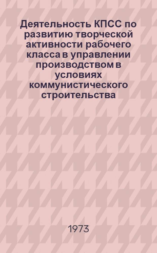 Деятельность КПСС по развитию творческой активности рабочего класса в управлении производством в условиях коммунистического строительства : (На материалах краев, обл. и авт. республик Сев. Кавказа между XXI и XXIII съездами КПСС) : Автореф. дис. на соиск. учен. степени д-ра ист. наук : (07.00.01)