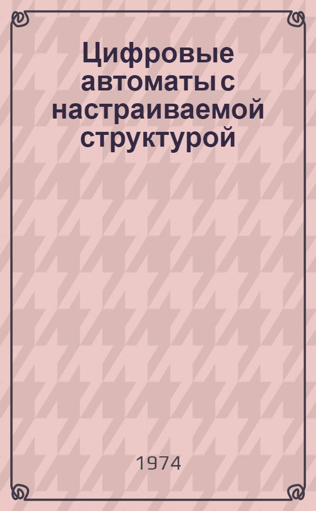 Цифровые автоматы с настраиваемой структурой : (Однородные среды)