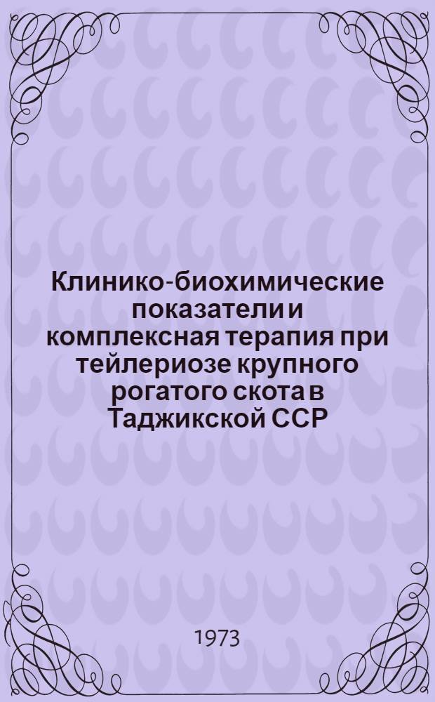 Клинико-биохимические показатели и комплексная терапия при тейлериозе крупного рогатого скота в Таджикской ССР : Автореф. дис. на соиск. учен. степени канд. биол. наук : (03.00.19)