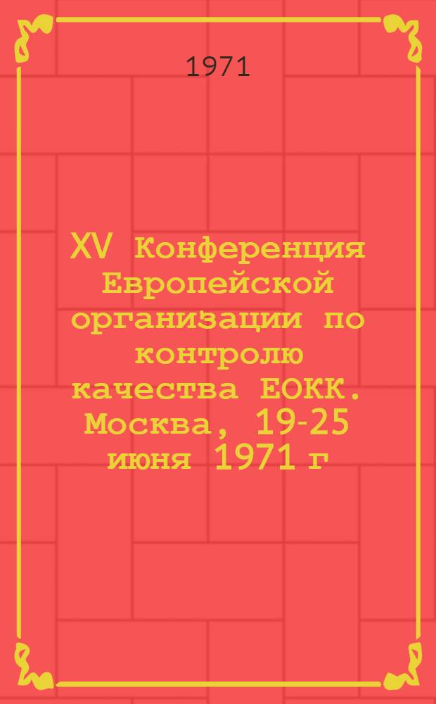 XV Конференция Европейской организации по контролю качества ЕОКК. Москва, 19-25 июня 1971 г. : Открытие и работа конференции 21-22 июня