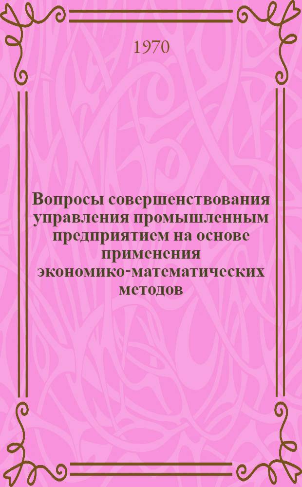 Вопросы совершенствования управления промышленным предприятием на основе применения экономико-математических методов : Автореф. дис. на соискание учен. степени канд. экон. наук : (08.607)