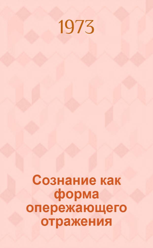 Сознание как форма опережающего отражения : Автореф. дис. на соиск. учен. степени канд. филос. наук : (09.00.01)