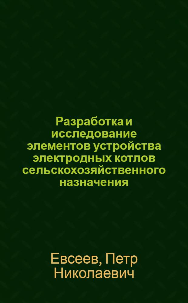 Разработка и исследование элементов устройства электродных котлов сельскохозяйственного назначения : Автореф. дис. на соиск. учен. степени канд. техн. наук : (05.20.02)
