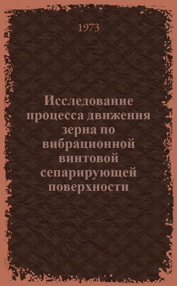 Исследование процесса движения зерна по вибрационной винтовой сепарирующей поверхности : Автореф. дис. на соиск. учен. степени канд. техн. наук : (05.20.01)