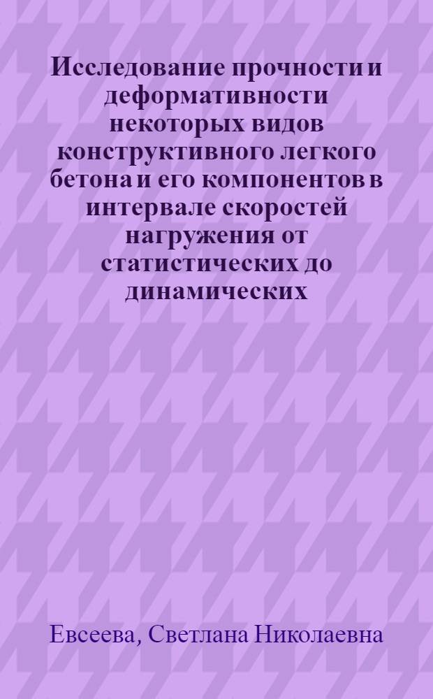 Исследование прочности и деформативности некоторых видов конструктивного легкого бетона и его компонентов в интервале скоростей нагружения от статистических до динамических : Автореф. дис. на соиск. учен. степени канд. техн. наук : (05.23.01)