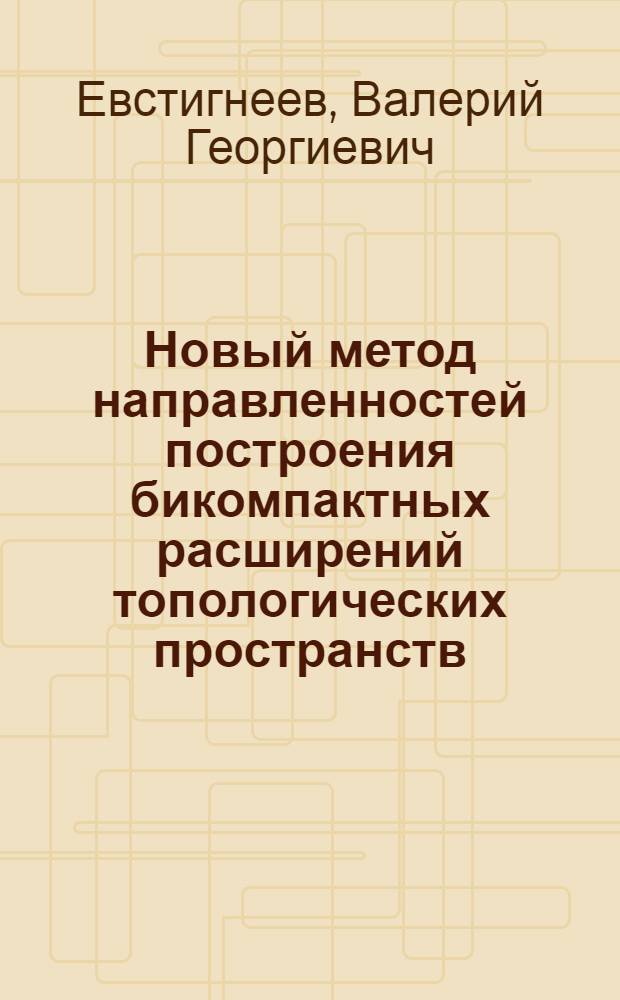 Новый метод направленностей построения бикомпактных расширений топологических пространств : Автореф. дис. на соискание учен. степени канд. физ.-мат. наук : (006)
