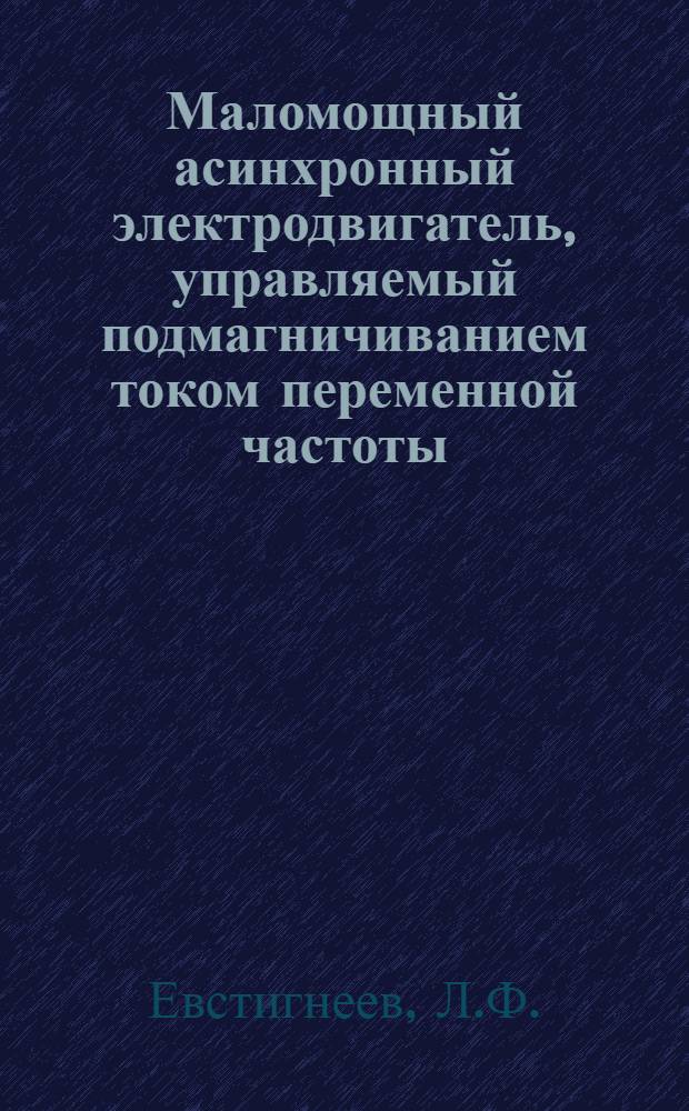 Маломощный асинхронный электродвигатель, управляемый подмагничиванием током переменной частоты : Автореф. дис. на соискание учен. степени канд. техн. наук : (230)