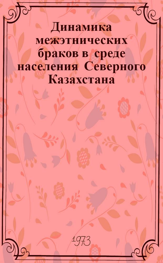 Динамика межэтнических браков в среде населения Северного Казахстана (1940-1969 гг.) : Автореф. дис. на соиск. учен. степени канд. ист. наук : (07.00.00)