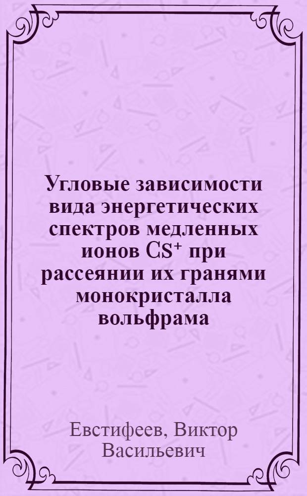 Угловые зависимости вида энергетических спектров медленных ионов Cs⁺ при рассеянии их гранями монокристалла вольфрама : Автореф. дис. на соиск. учен. степени канд.физ.-мат. наук : (01.04.04.)