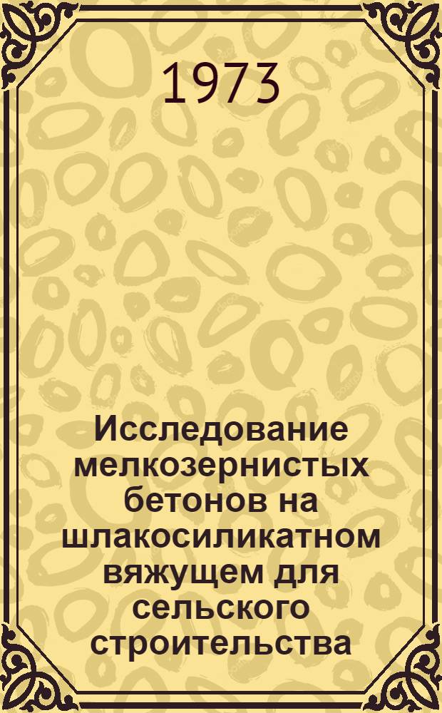 Исследование мелкозернистых бетонов на шлакосиликатном вяжущем для сельского строительства : Автореф. дис. на соиск. учен. степени канд. техн. наук : (05.23.05)