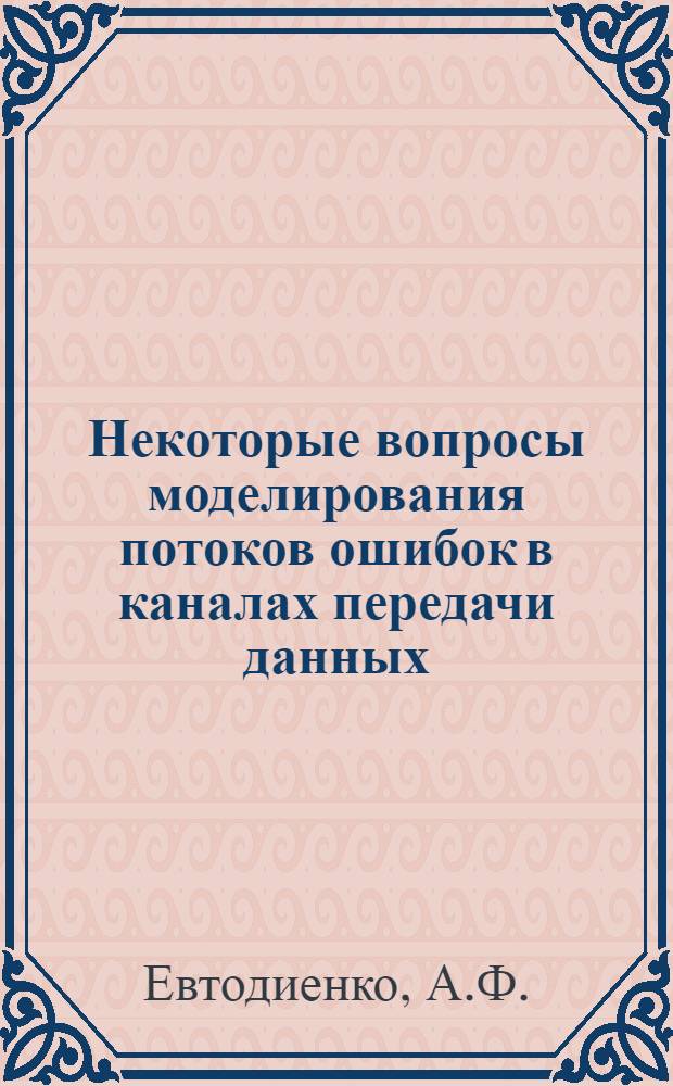 Некоторые вопросы моделирования потоков ошибок в каналах передачи данных : Автореф. дис. на соискание учен. степени канд. техн. наук : (255)