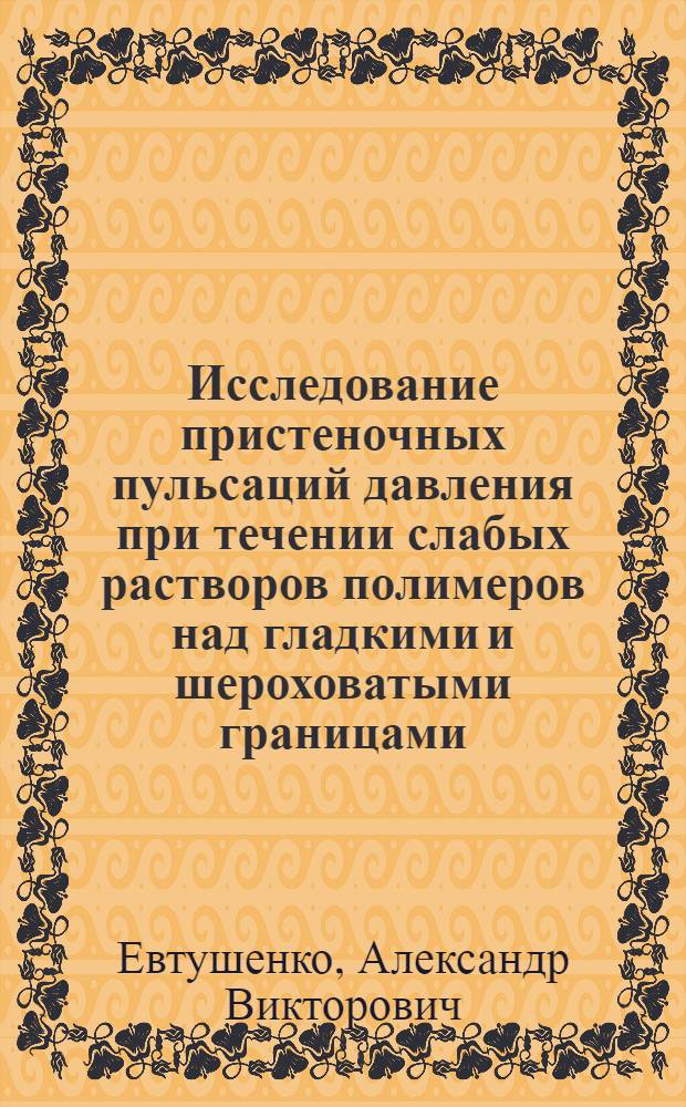 Исследование пристеночных пульсаций давления при течении слабых растворов полимеров над гладкими и шероховатыми границами : Автореф. дис. на соиск. учен. степени канд. физ.-мат. наук : (04.06)