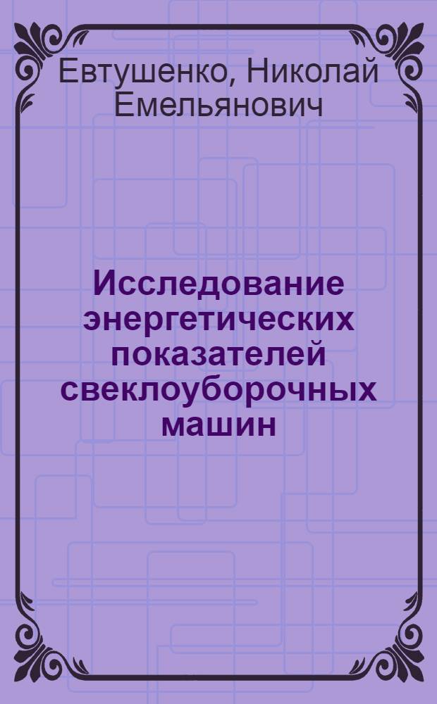 Исследование энергетических показателей свеклоуборочных машин : Автореф. дис. на соиск. учен. степени канд. техн. наук : (05.410)