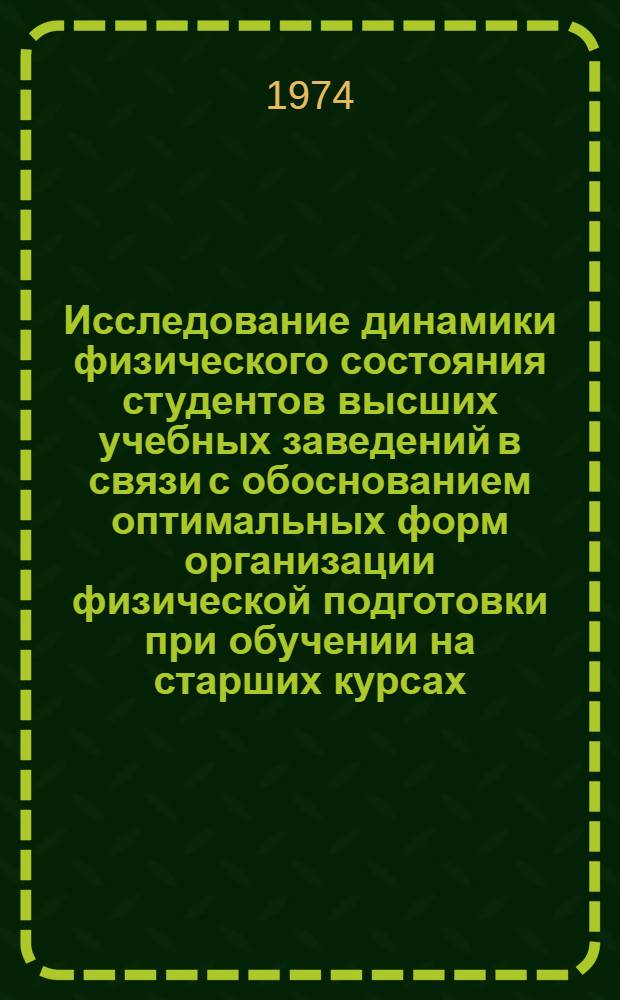 Исследование динамики физического состояния студентов высших учебных заведений в связи с обоснованием оптимальных форм организации физической подготовки при обучении на старших курсах : Автореф. дис. на соиск. учен. степени канд. пед. наук : (13.00.04)