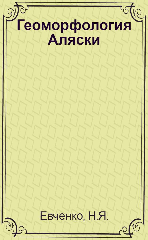 Геоморфология Аляски : Автореф. дис. на соискание учен. степени канд. геогр. наук : (11.693)