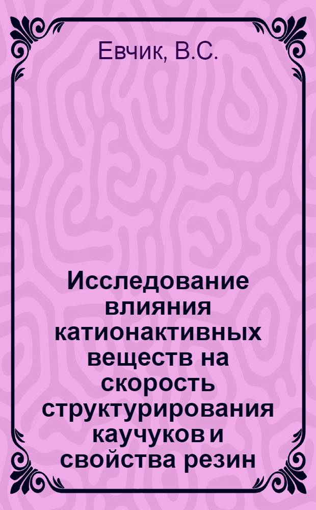 Исследование влияния катионактивных веществ на скорость структурирования каучуков и свойства резин : Автореф. дис. на соискание учен. степени канд. техн. наук : (351)