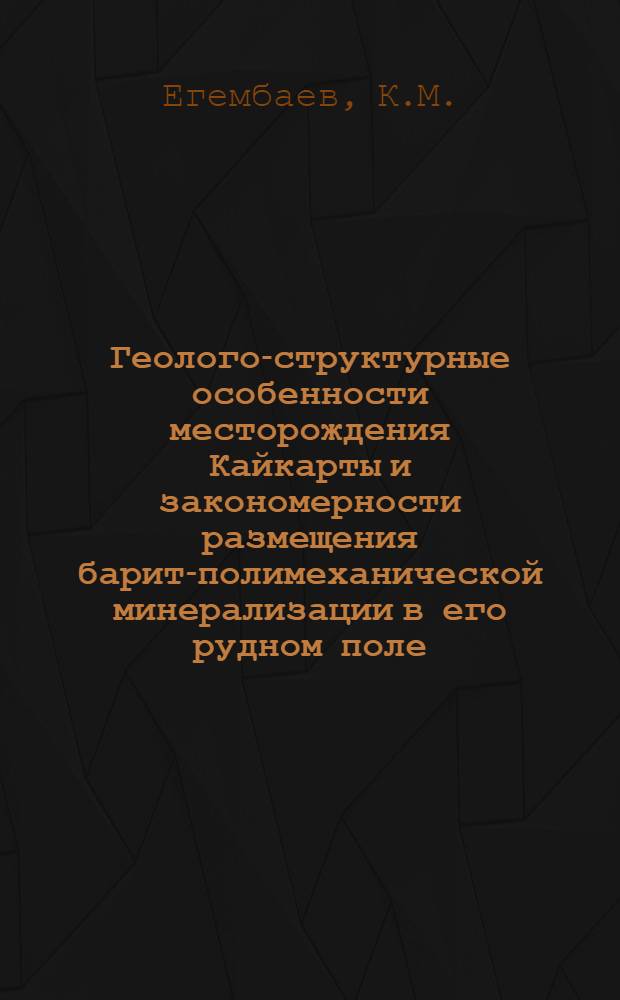 Геолого-структурные особенности месторождения Кайкарты и закономерности размещения барит-полимеханической минерализации в его рудном поле : Автореф. дис., представл. на соискание учен. степени канд. геол.-минерал. наук