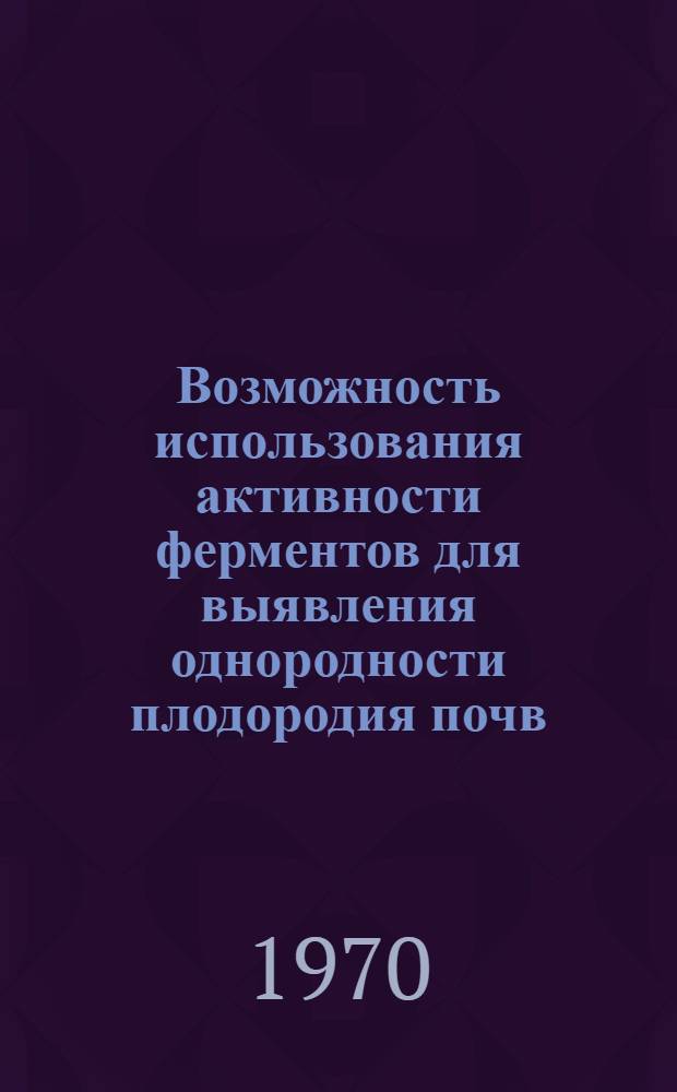 Возможность использования активности ферментов для выявления однородности плодородия почв : Автореф. дис. на соискание учен. степени канд. биол. наук : (03.093)