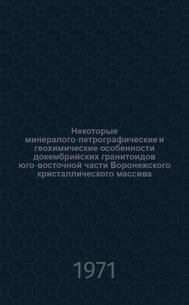 Некоторые минералого-петрографические и геохимические особенности докембрийских гранитоидов юго-восточной части Воронежского кристаллического массива : Автореф. дис. на соискание учен. степени канд. геол.-минерал. наук : (127)