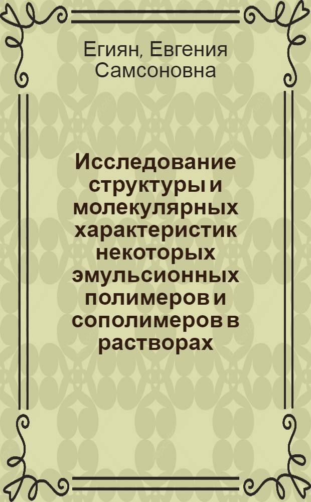Исследование структуры и молекулярных характеристик некоторых эмульсионных полимеров и сополимеров в растворах : Автореф. дис. на соиск. учен. степени канд. хим. наук : (02.00.04)