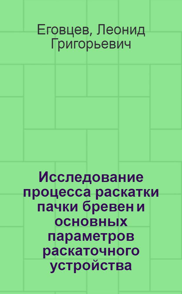 Исследование процесса раскатки пачки бревен и основных параметров раскаточного устройства : Автореф. дис. на соискание учен. степени канд. техн. наук : (420)