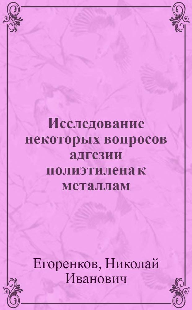Исследование некоторых вопросов адгезии полиэтилена к металлам : Автореф. дис. на соискание учен. степени канд. техн. наук : (02.076)