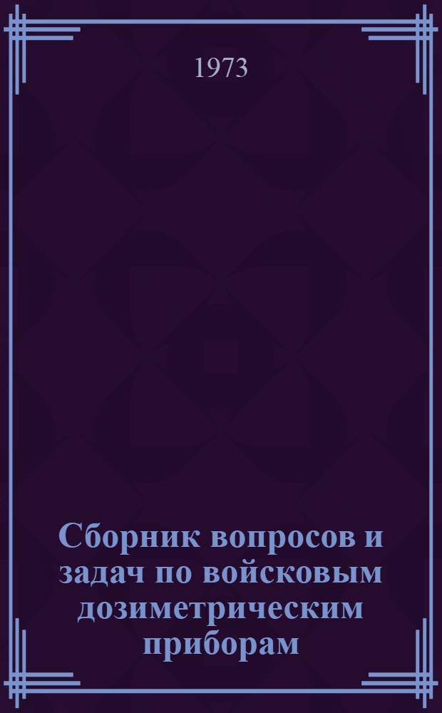 Сборник вопросов и задач по войсковым дозиметрическим приборам : Учеб. пособие