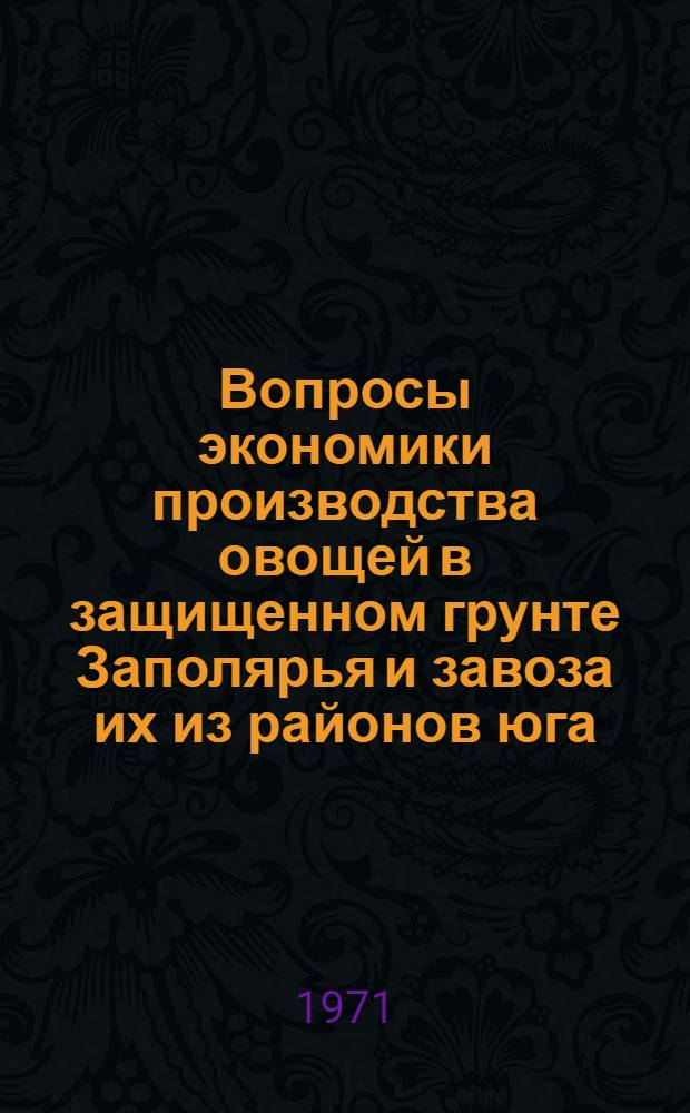 Вопросы экономики производства овощей в защищенном грунте Заполярья и завоза их из районов юга : (На примере гг. Воркуты и Норильска) : Автореф. дис. на соискание учен. степени канд. экон. наук : (594)