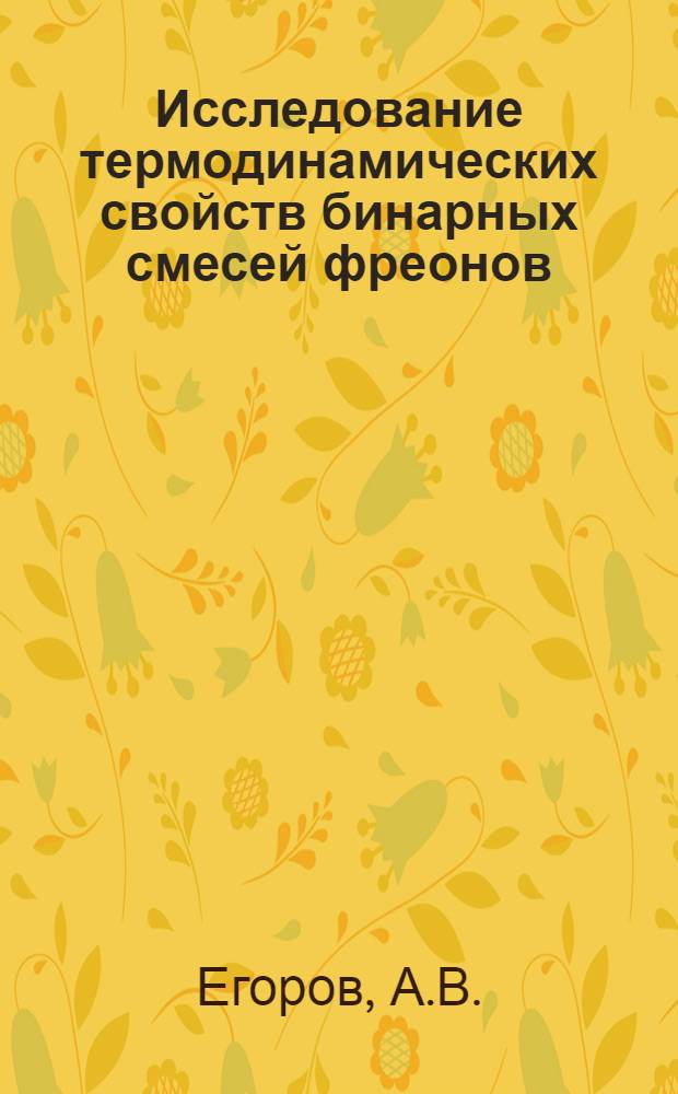 Исследование термодинамических свойств бинарных смесей фреонов (Ф-12 - Ф-22, Ф-12 - Ф-23, Ф-22 - Ф-115, Ф-12 - Ф-143, Ф-22 - Ф13В1, Ф-12 - Ф-13В1) : Автореф. дис. на соискание учен. степени канд. техн. наук : (053)