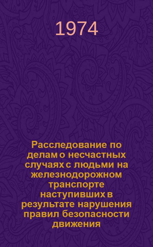 Расследование по делам о несчастных случаях с людьми на железнодорожном транспорте наступивших в результате нарушения правил безопасности движения : Пособие для следователей