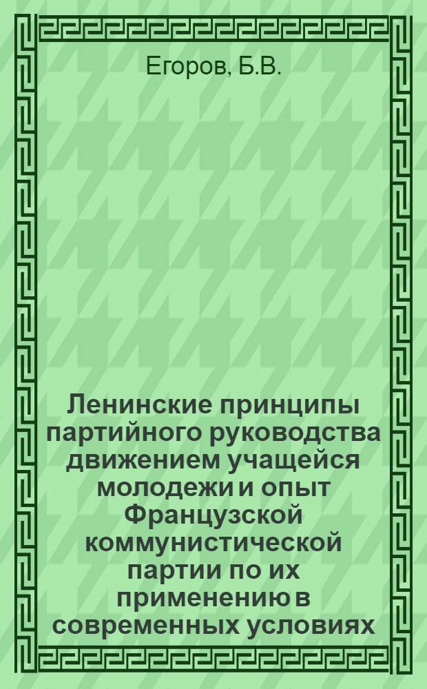 Ленинские принципы партийного руководства движением учащейся молодежи и опыт Французской коммунистической партии по их применению в современных условиях : Автореф. дис. на соиск. учен. степени канд. ист. наук