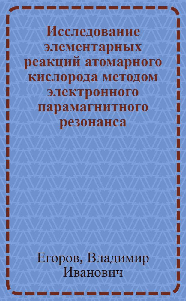Исследование элементарных реакций атомарного кислорода методом электронного парамагнитного резонанса (ЭПР) : Автореф. дис. на соиск. учен. степени канд. хим. наук : (01.04.17)