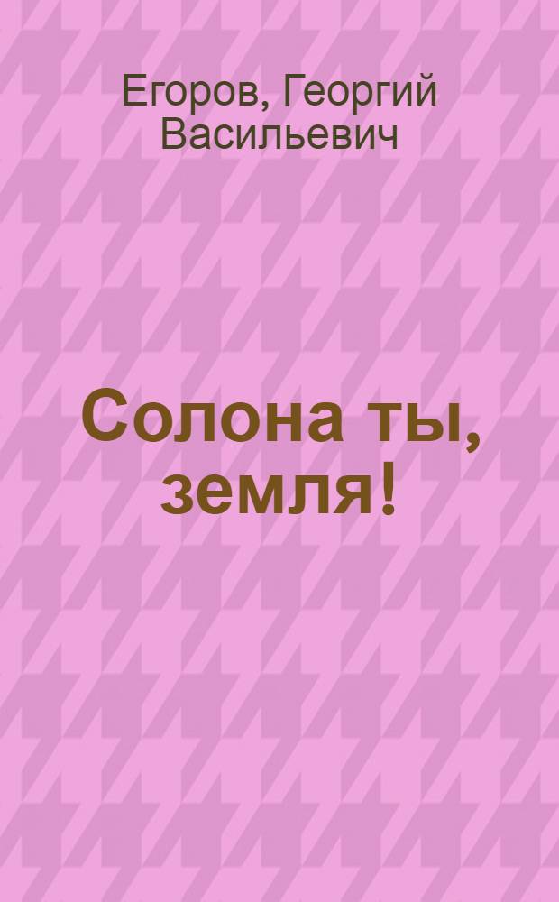 Солона ты, земля! : Роман и рассказы