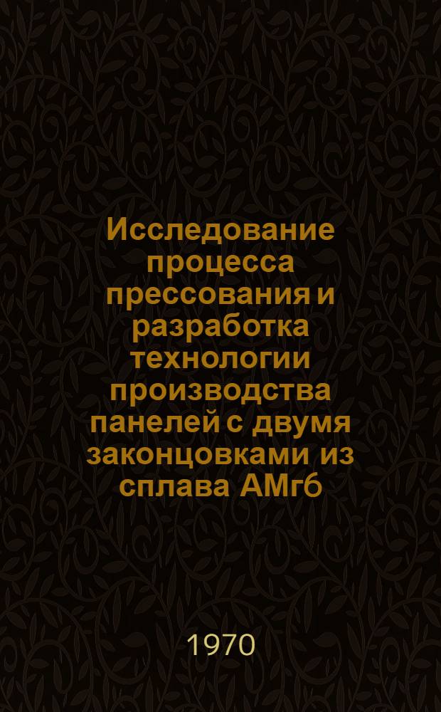 Исследование процесса прессования и разработка технологии производства панелей с двумя законцовками из сплава АМг6 : Автореф. дис. на соискание учен. степени канд. техн. наук : (05324)