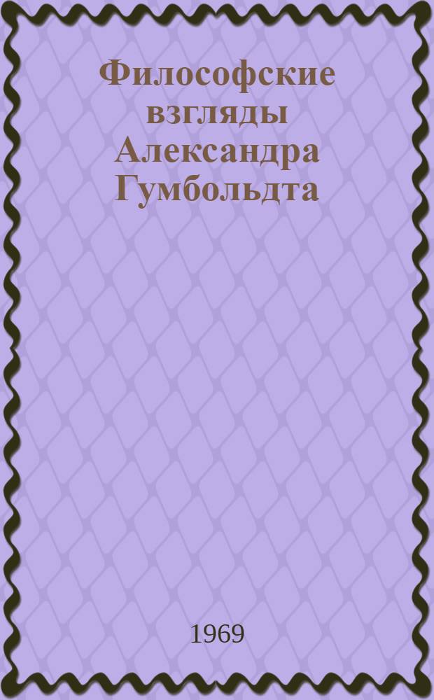 Философские взгляды Александра Гумбольдта : Автореф. дис. на соискание учен. степени канд. филос. наук : (622)