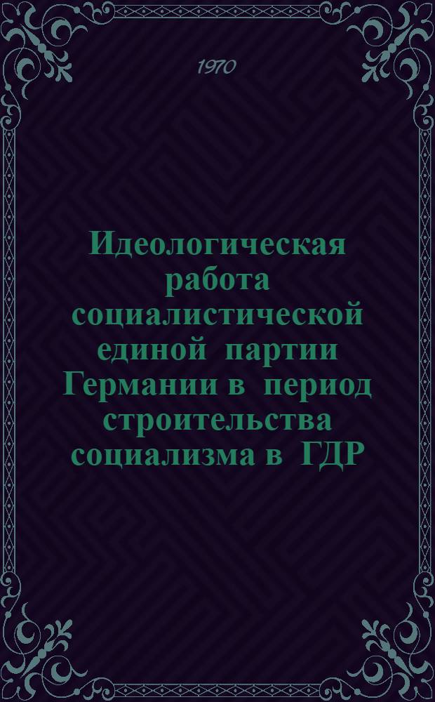 Идеологическая работа социалистической единой партии Германии в период строительства социализма в ГДР (1952-1961 гг.) : Автореф. дис. на соискание учен. степени канд. ист. наук : (570)