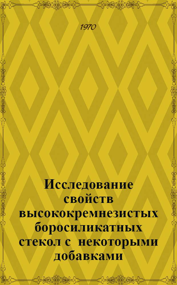 Исследование свойств высококремнезистых боросиликатных стекол с некоторыми добавками : Автореф. дис. на соискание учен. степени канд. техн. наук : (05.350)