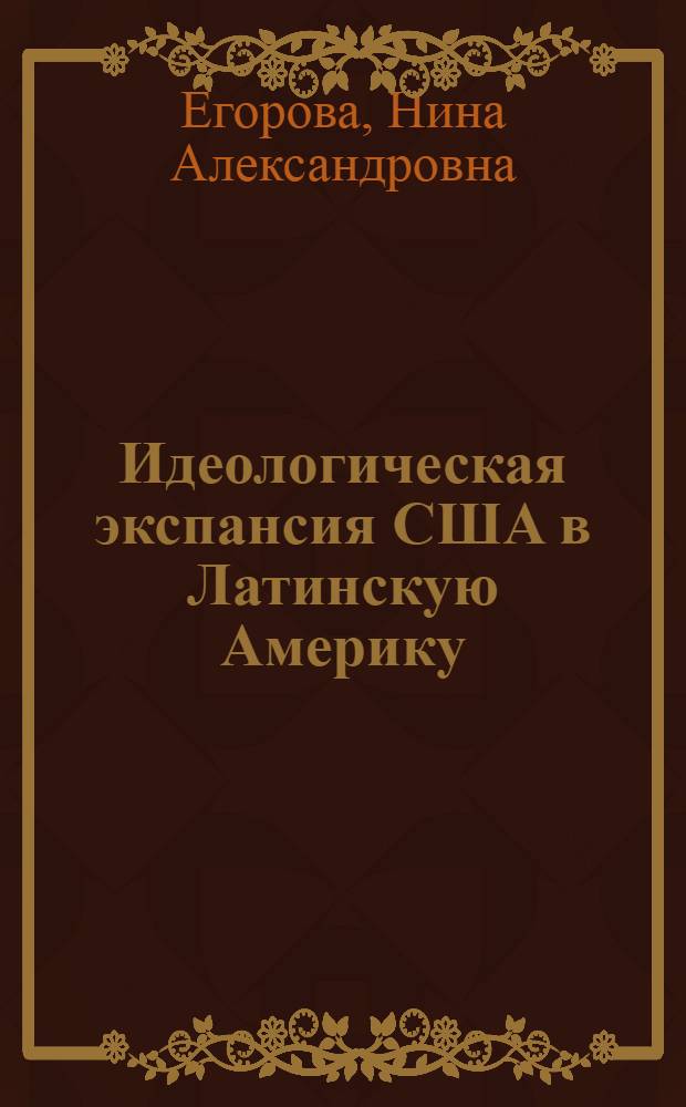Идеологическая экспансия США в Латинскую Америку (1960-1971 гг.) : Автореф. дис. на соиск. учен. степени канд. ист. наук