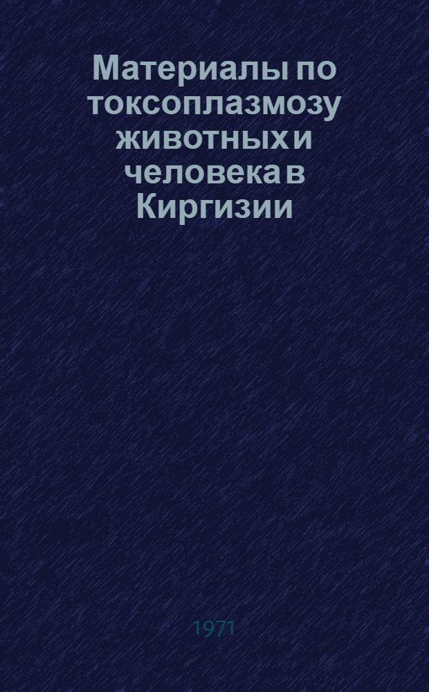 Материалы по токсоплазмозу животных и человека в Киргизии : (Вопросы эпизоотологии, эпидемиологии и патогенеза) : Автореф. дис. на соискание учен. степени канд. биол. наук : (106)